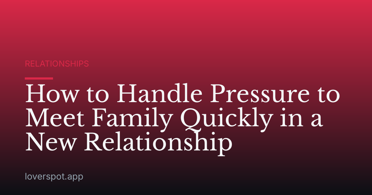 How to Handle Pressure to Meet Family Quickly in a New Relationship