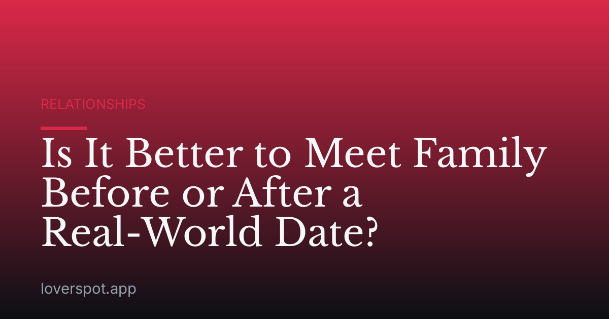 Is It Better to Meet Family Before or After a Real-World Date?
