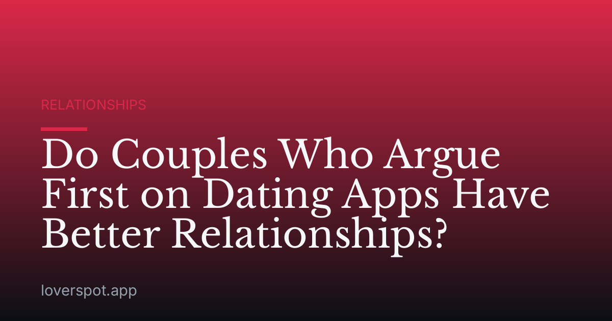 Do Couples Who Argue First on Dating Apps Have Better Relationships?