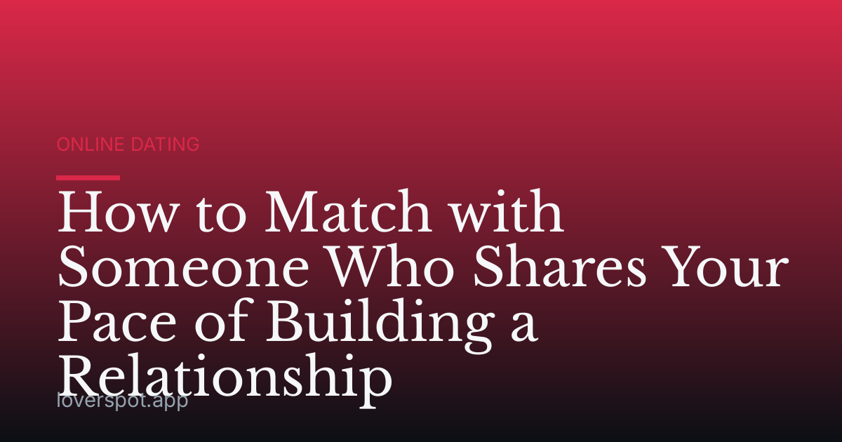How to Match with Someone Who Shares Your Pace of Building a Relationship