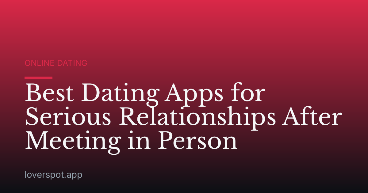 Best Dating Apps for Serious Relationships After Meeting in Person