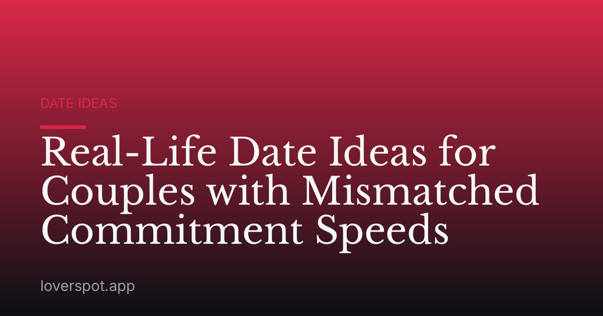 Real-Life Date Ideas for Couples with Mismatched Commitment Speeds