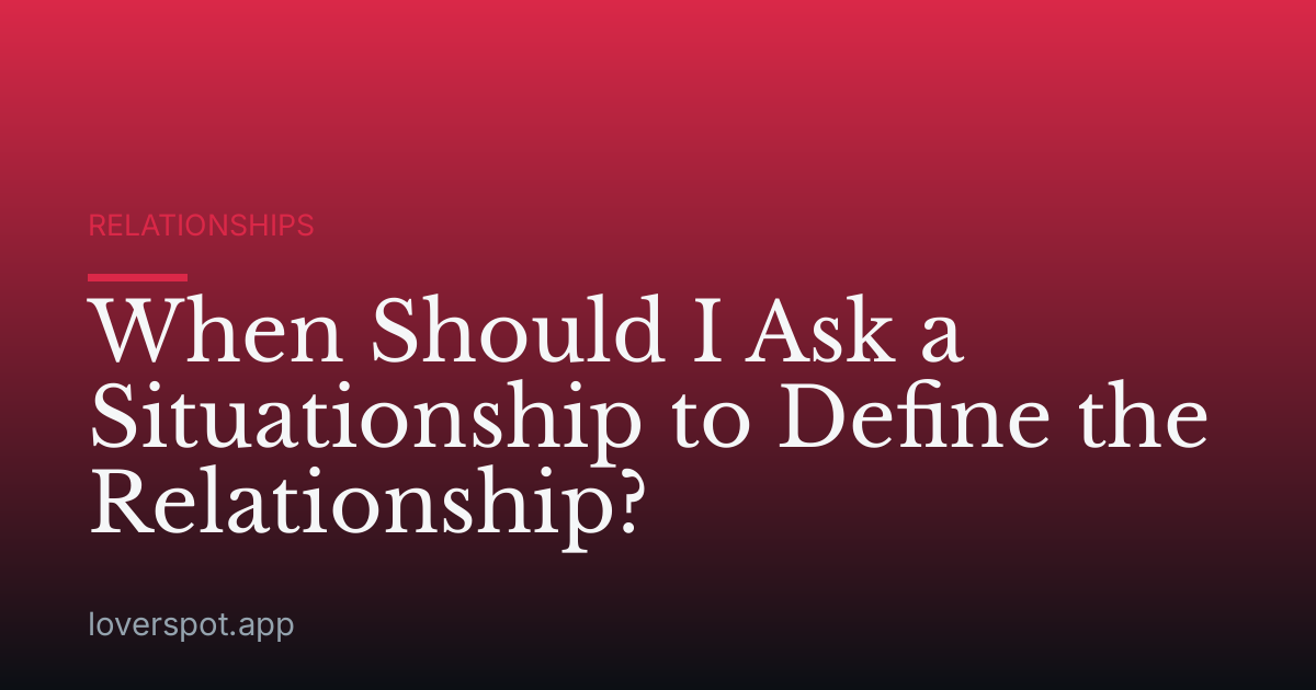 When Should I Ask a Situationship to Define the Relationship?