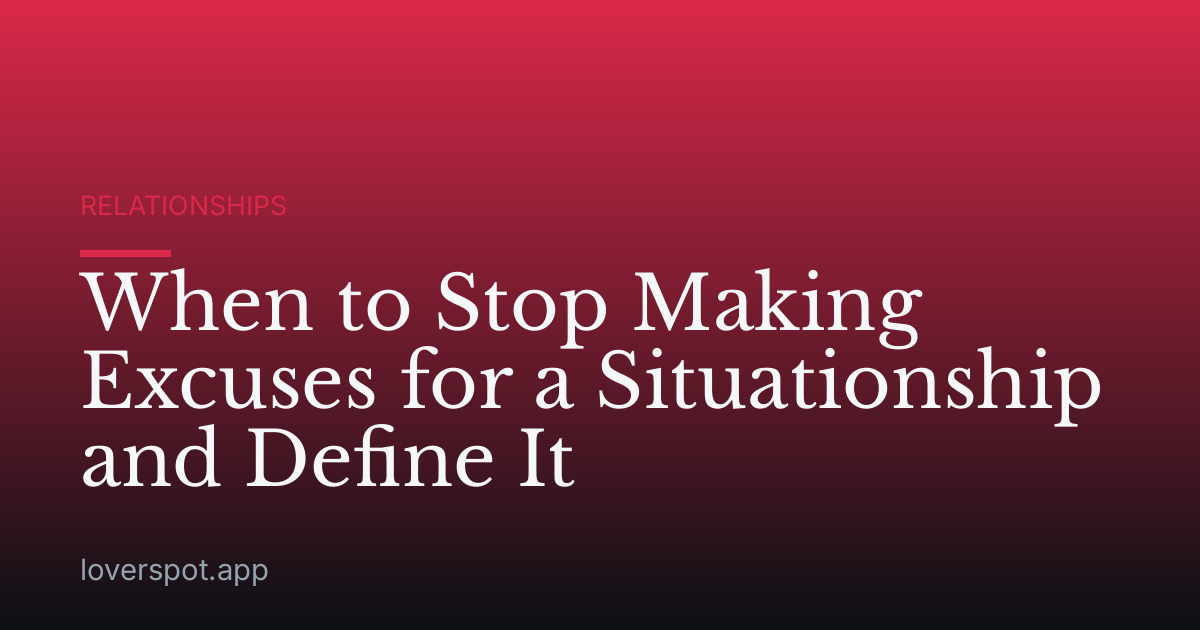 When to Stop Making Excuses for a Situationship and Define It