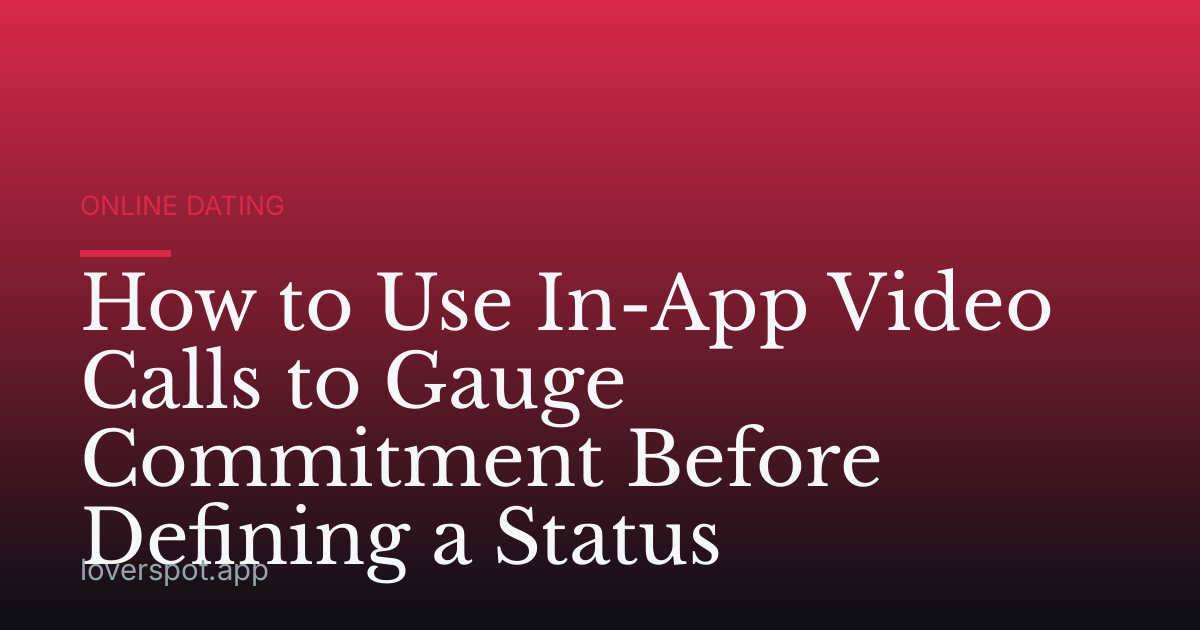 How to Use In-App Video Calls to Gauge Commitment Before Defining a Status