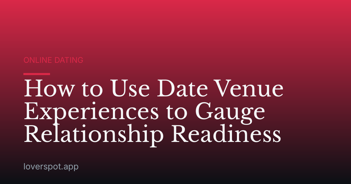How to Use Date Venue Experiences to Gauge Relationship Readiness