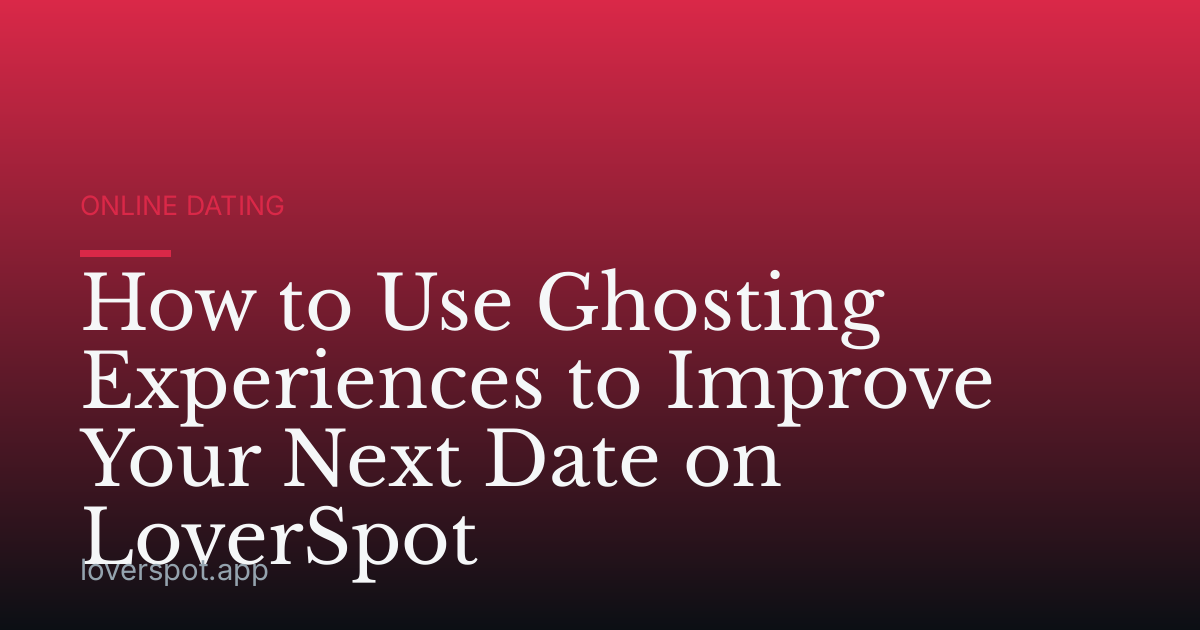 How to Use Ghosting Experiences to Improve Your Next Date on LoverSpot