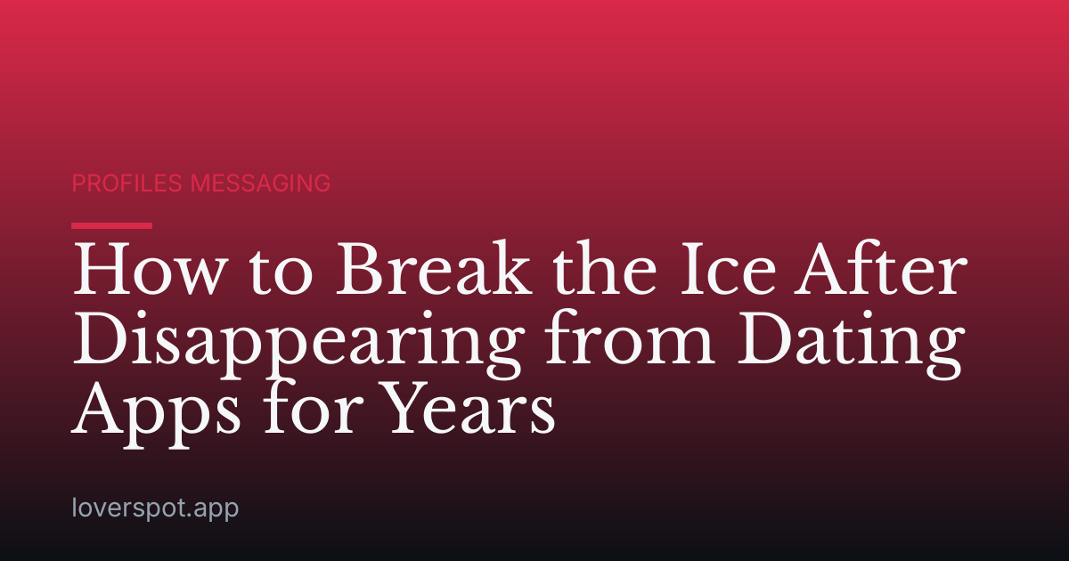 How to Break the Ice After Disappearing from Dating Apps for Years