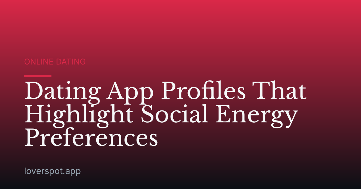 Dating App Profiles That Highlight Social Energy Preferences