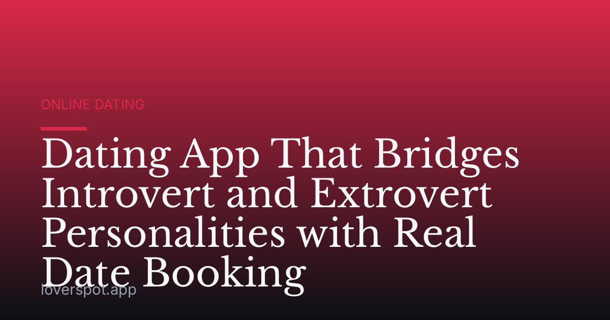 Dating App That Bridges Introvert and Extrovert Personalities with Real Date Booking
