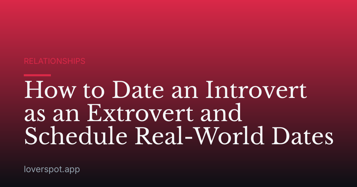 How to Date an Introvert as an Extrovert and Schedule Real-World Dates