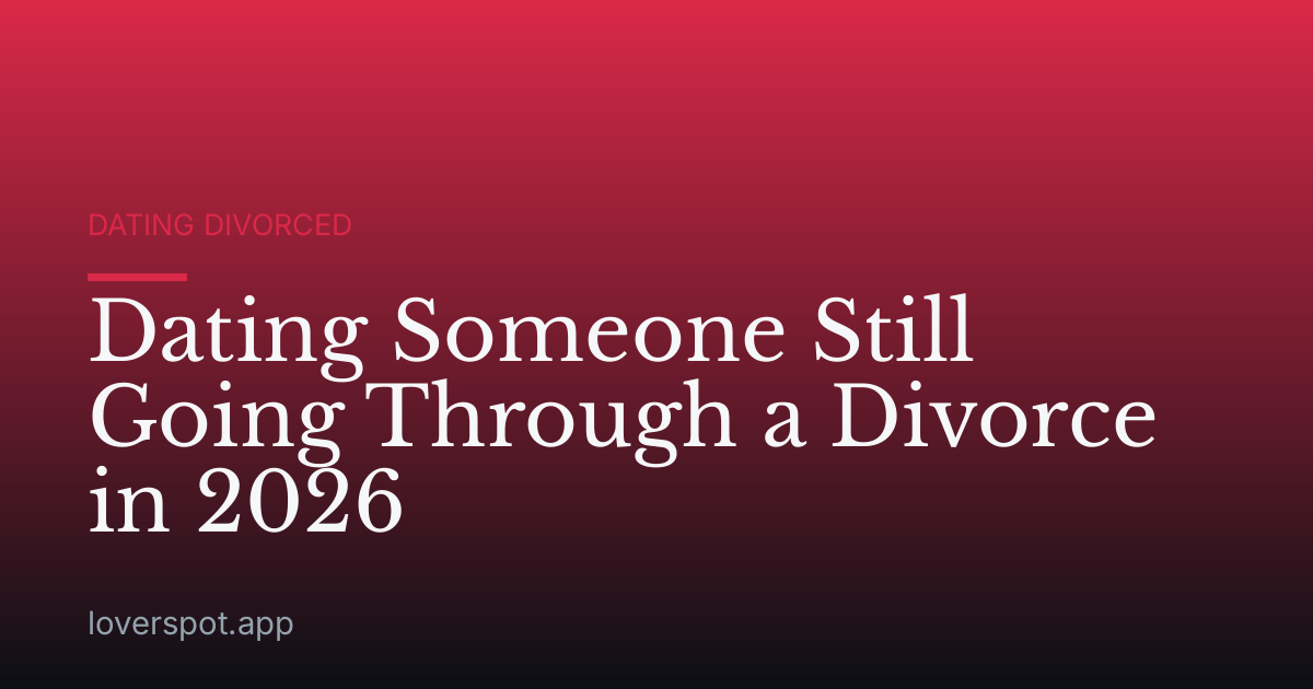 Dating Someone Still Going Through a Divorce in 2026