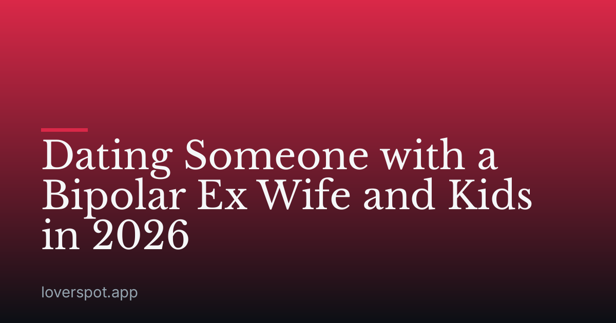 Dating Someone with a Bipolar Ex Wife and Kids in 2026