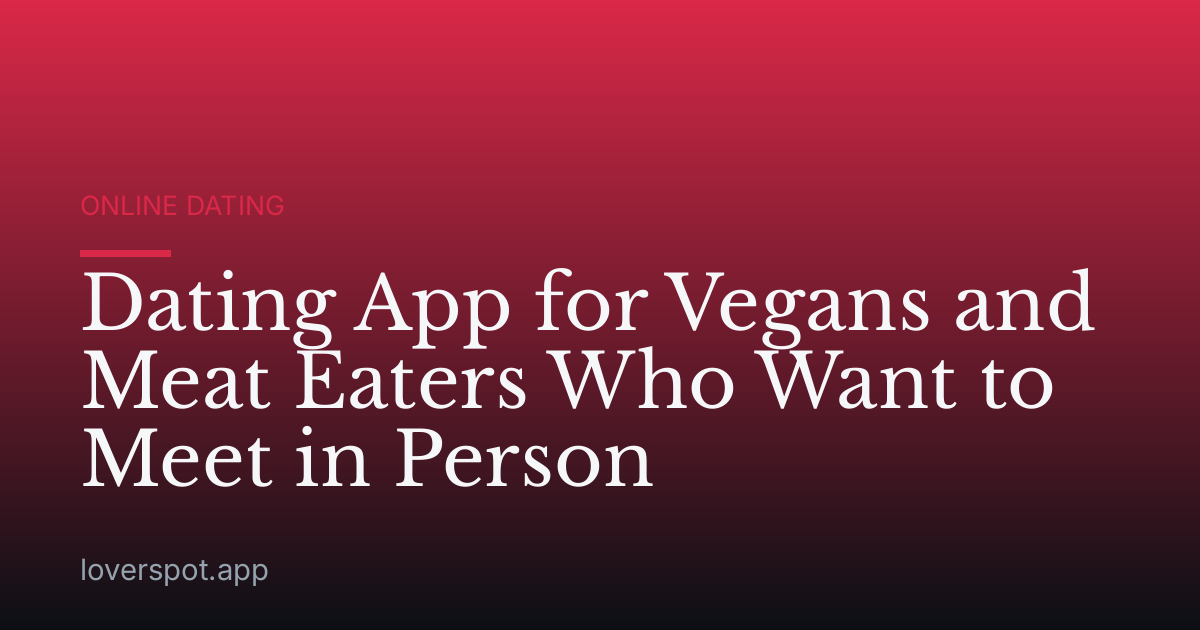 Dating App for Vegans and Meat Eaters Who Want to Meet in Person