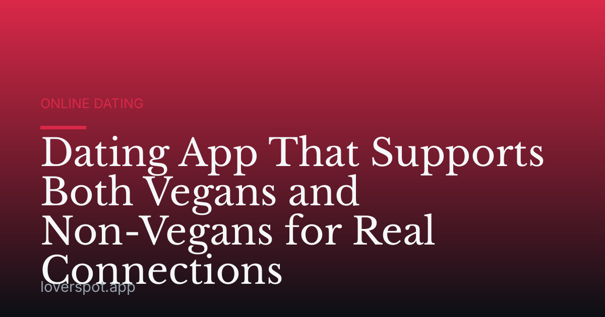 Dating App That Supports Both Vegans and Non-Vegans for Real Connections