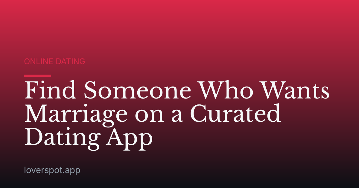Find Someone Who Wants Marriage on a Curated Dating App
