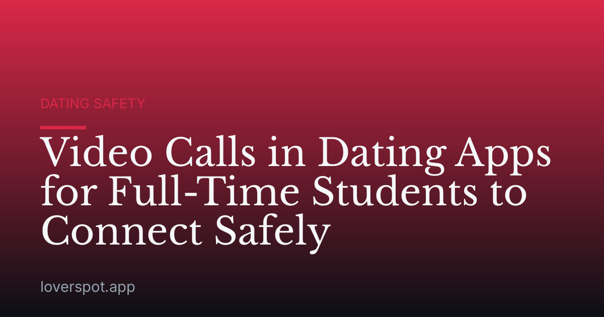 Video Calls in Dating Apps for Full-Time Students to Connect Safely