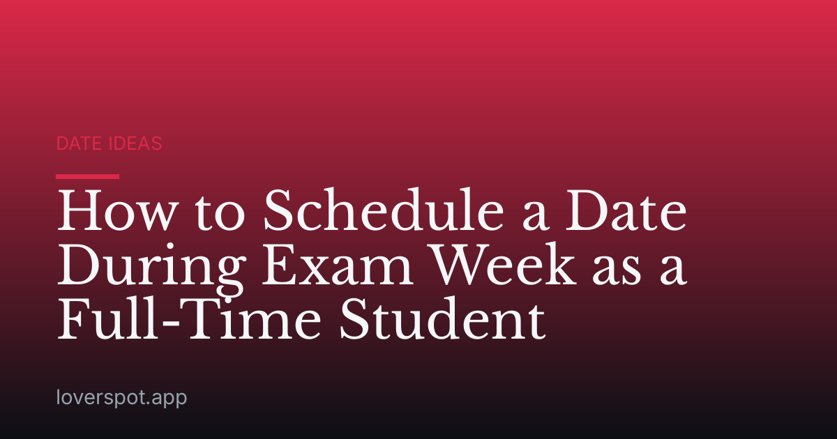 How to Schedule a Date During Exam Week as a Full-Time Student