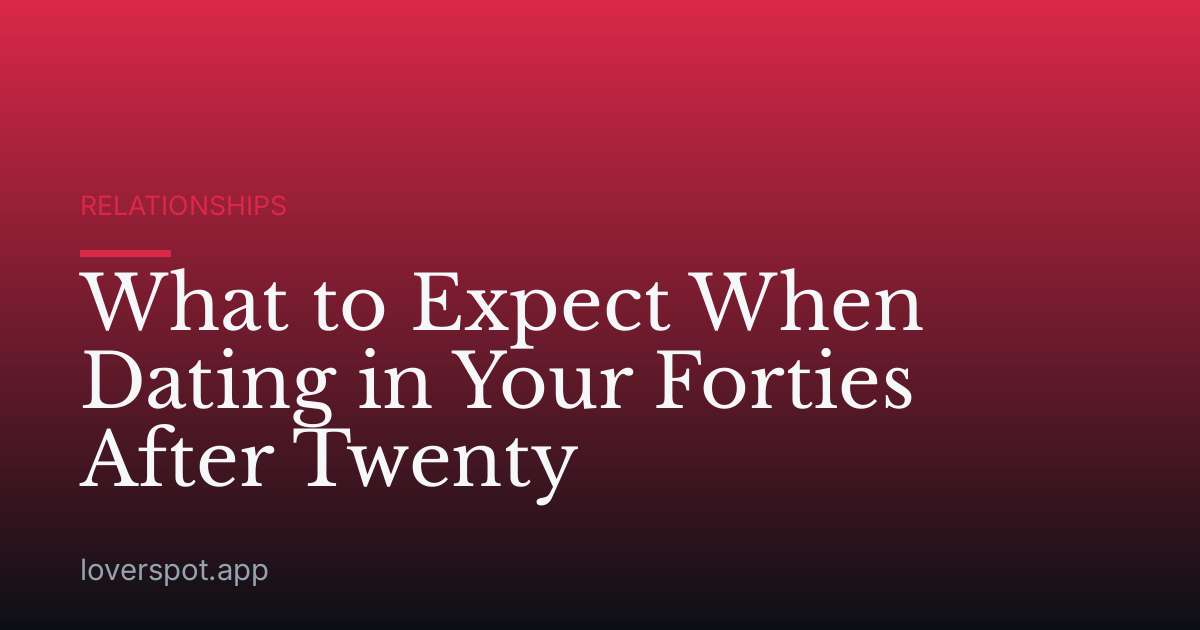 What to Expect When Dating in Your Forties After Twenty