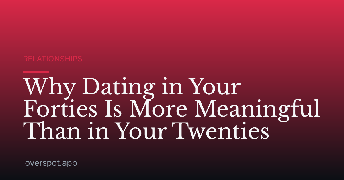Why Dating in Your Forties Is More Meaningful Than in Your Twenties
