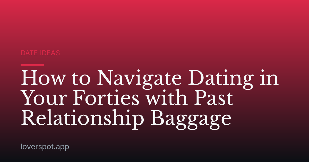 How to Navigate Dating in Your Forties with Past Relationship Baggage