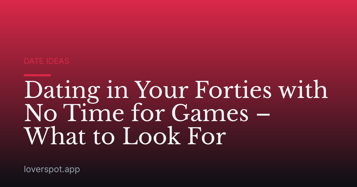 Dating in Your Forties with No Time for Games – What to Look For