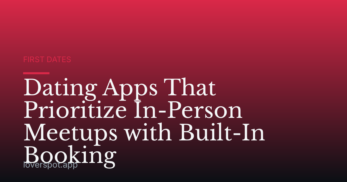 Dating Apps That Prioritize In-Person Meetups with Built-In Booking