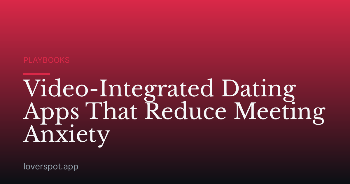 Video-Integrated Dating Apps That Reduce Meeting Anxiety