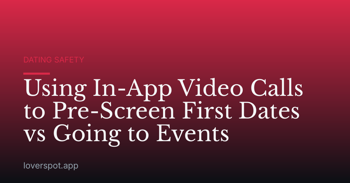 Using In-App Video Calls to Pre-Screen First Dates vs Going to Events