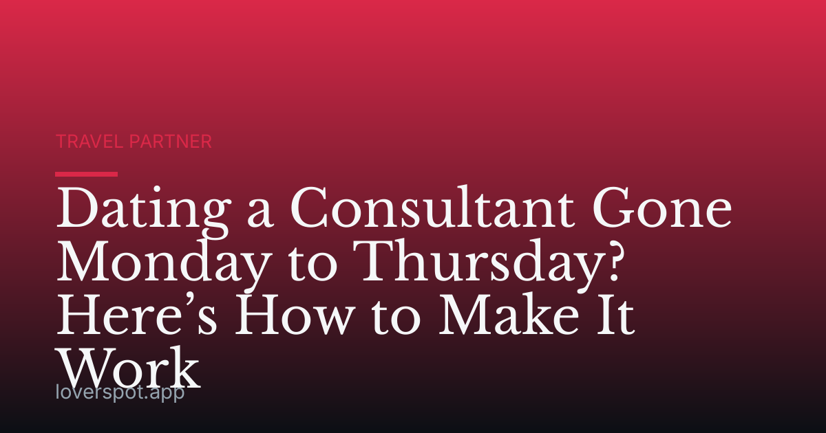 Dating a Consultant Gone Monday to Thursday? Here’s How to Make It Work
