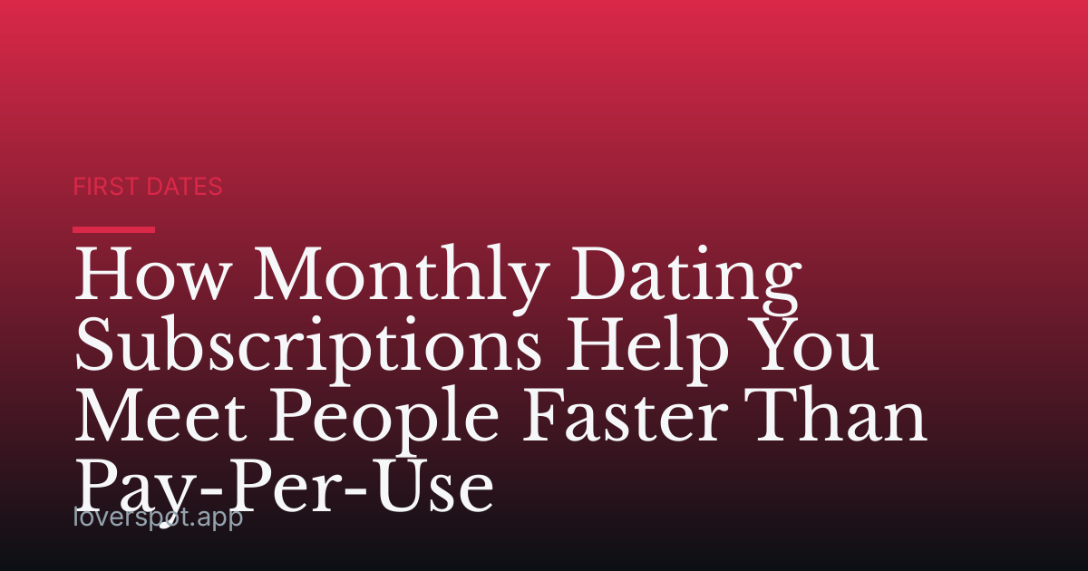 How Monthly Dating Subscriptions Help You Meet People Faster Than Pay-Per-Use