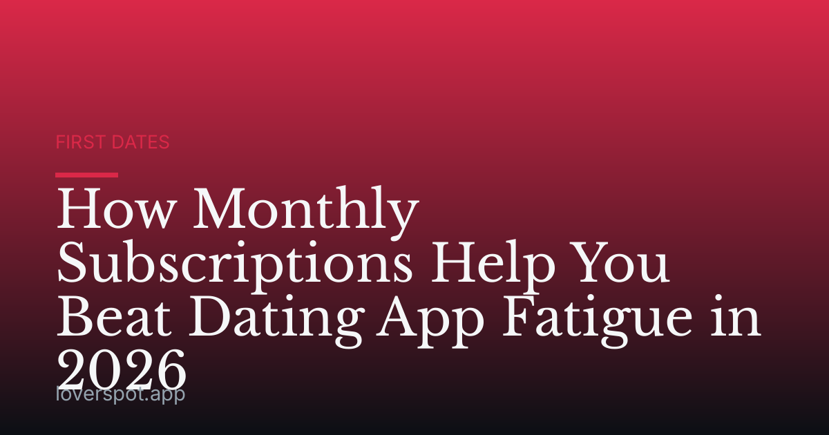 How Monthly Subscriptions Help You Beat Dating App Fatigue in 2026