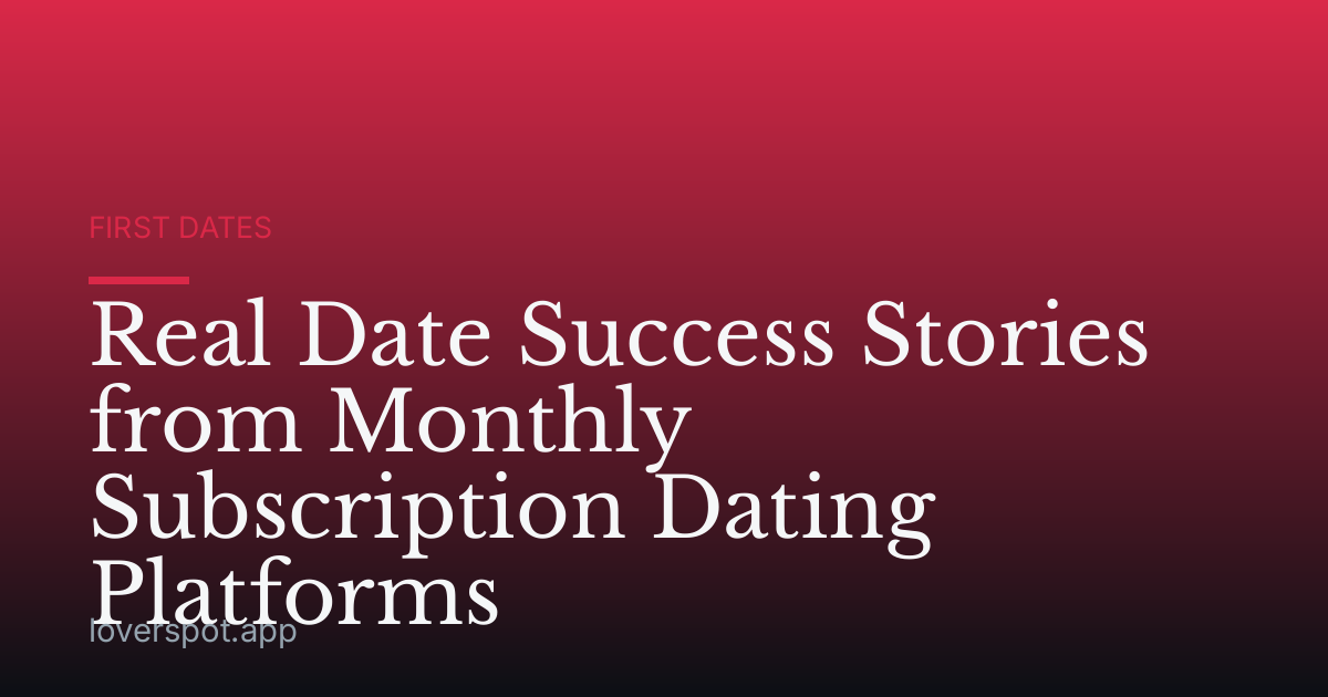 Real Date Success Stories from Monthly Subscription Dating Platforms