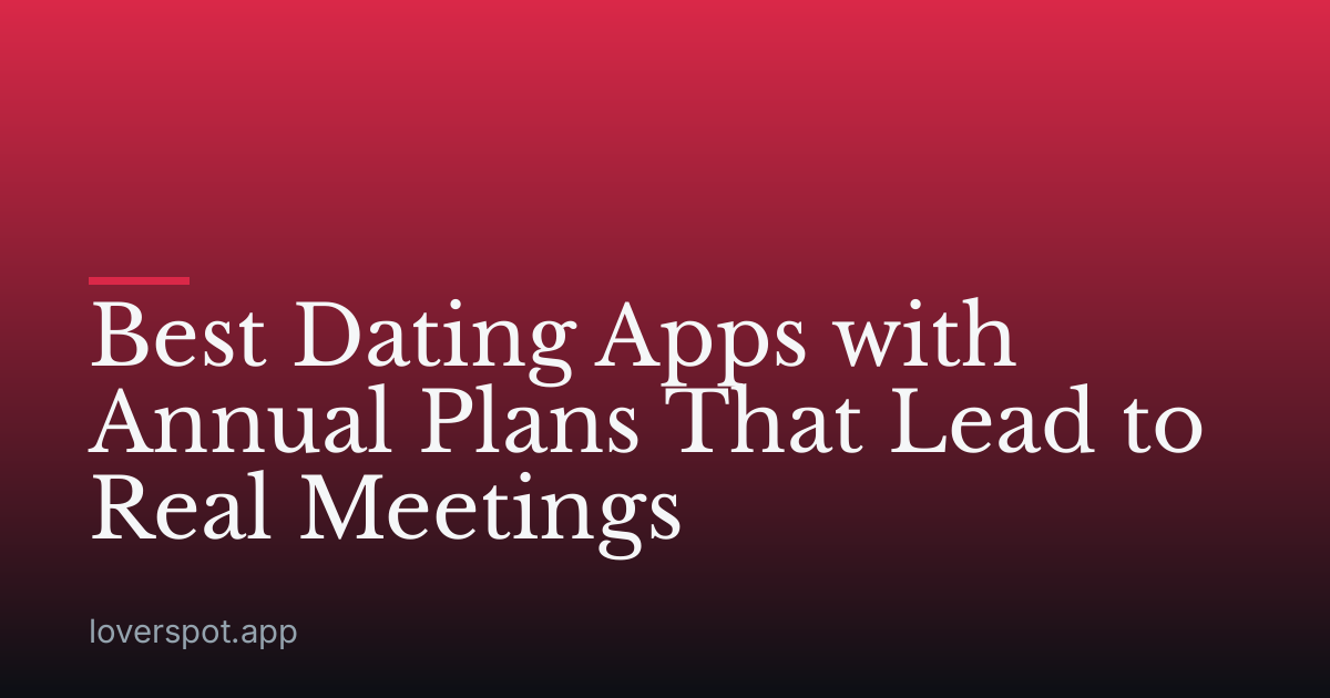 Best Dating Apps with Annual Plans That Lead to Real Meetings