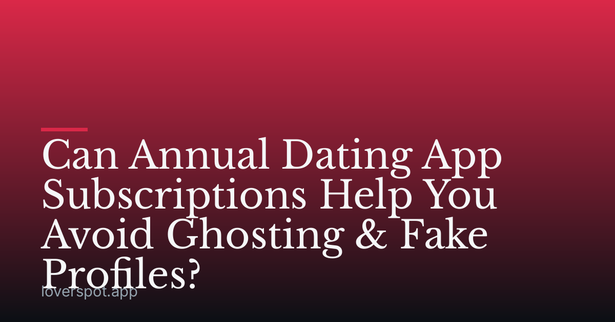 Can Annual Dating App Subscriptions Help You Avoid Ghosting & Fake Profiles?