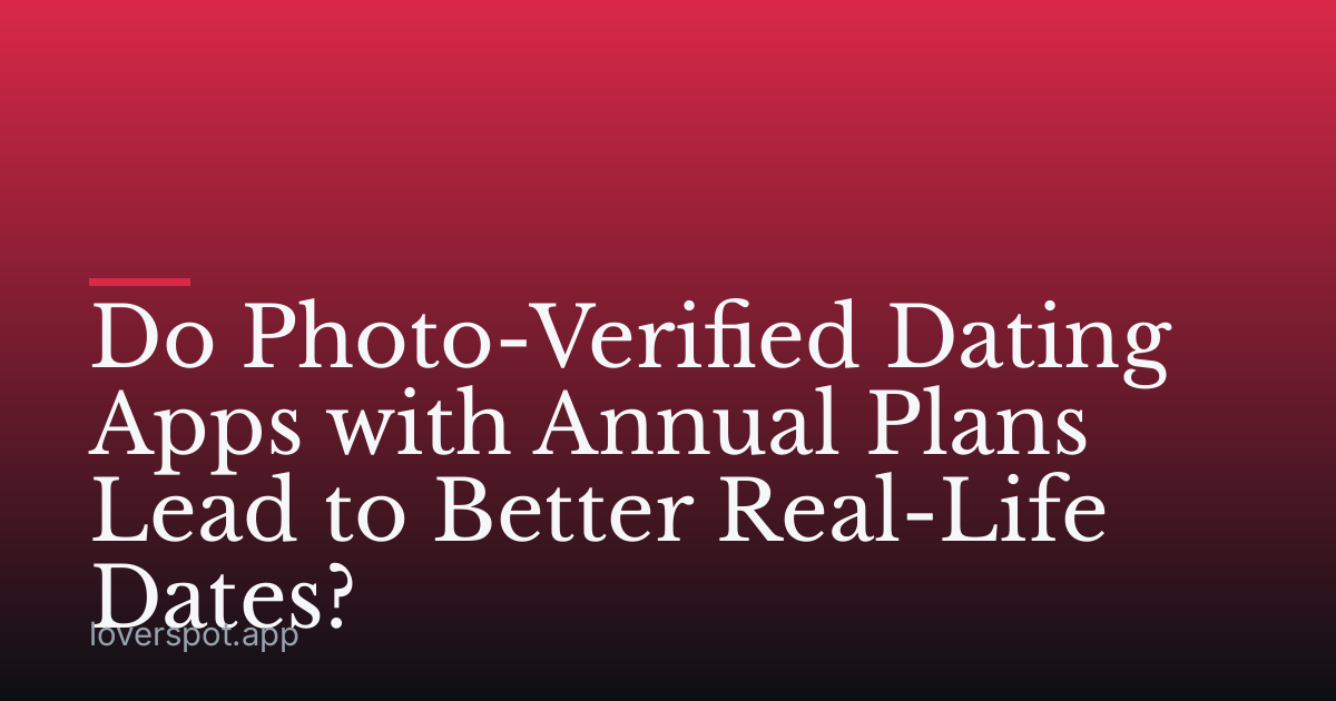 Do Photo-Verified Dating Apps with Annual Plans Lead to Better Real-Life Dates?