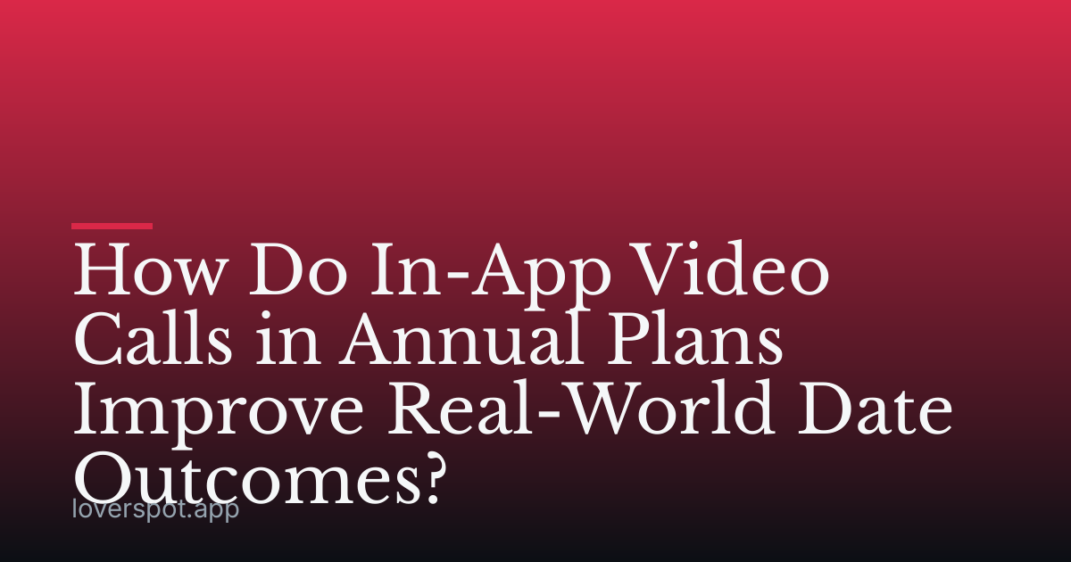 How Do In-App Video Calls in Annual Plans Improve Real-World Date Outcomes?
