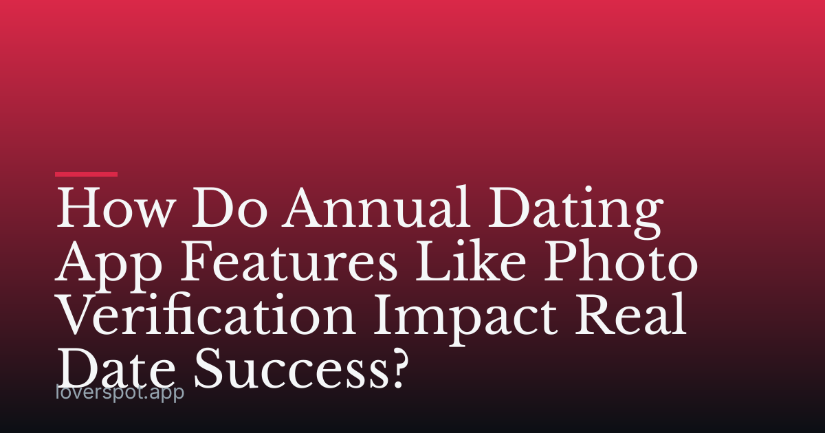 How Do Annual Dating App Features Like Photo Verification Impact Real Date Success?