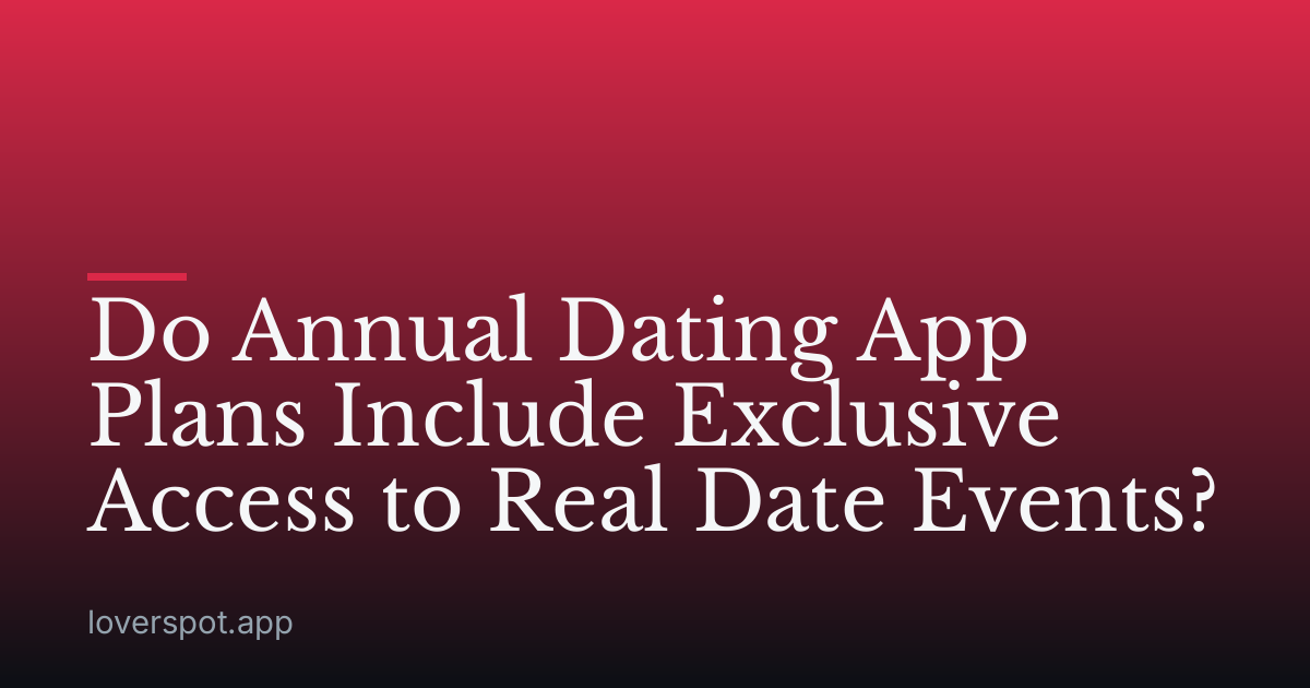Do Annual Dating App Plans Include Exclusive Access to Real Date Events?
