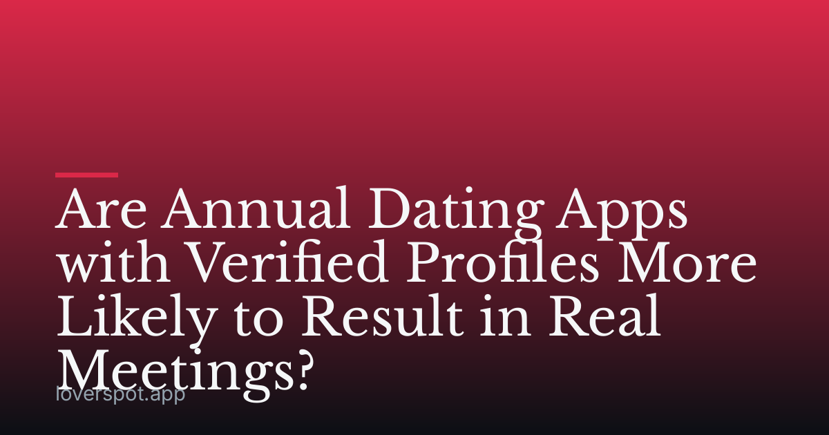 Are Annual Dating Apps with Verified Profiles More Likely to Result in Real Meetings?