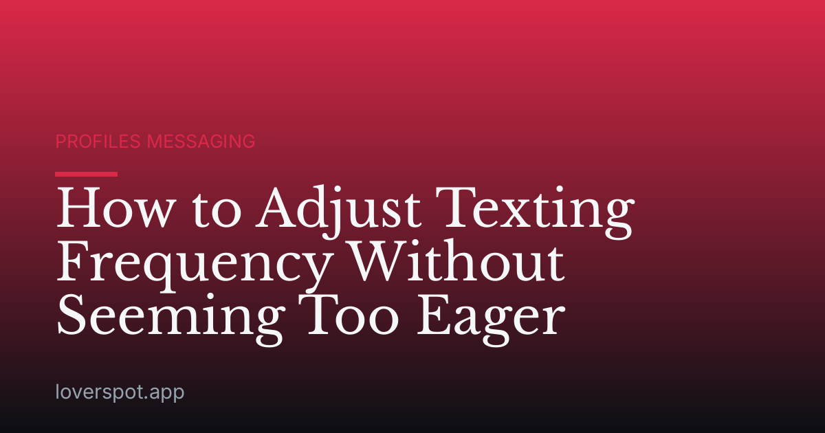How to Adjust Texting Frequency Without Seeming Too Eager