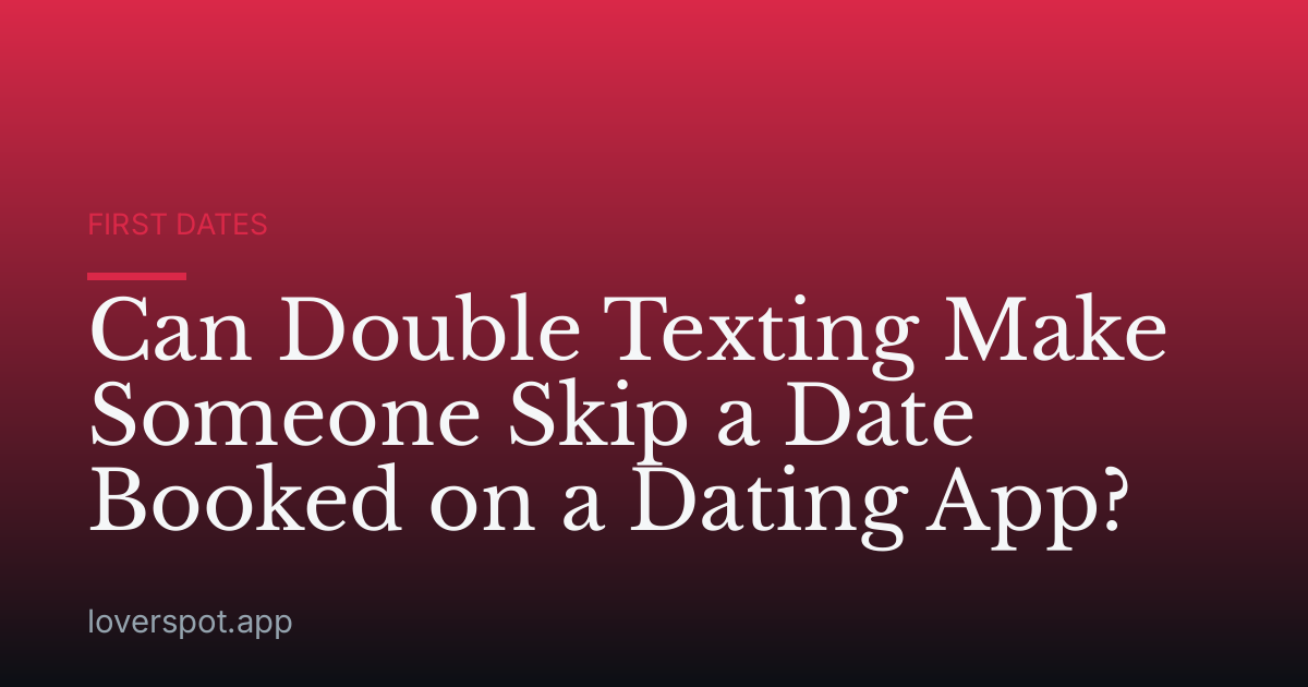 Can Double Texting Make Someone Skip a Date Booked on a Dating App?