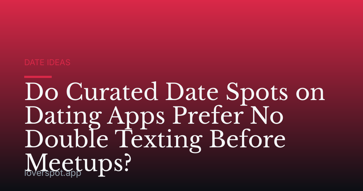 Do Curated Date Spots on Dating Apps Prefer No Double Texting Before Meetups?