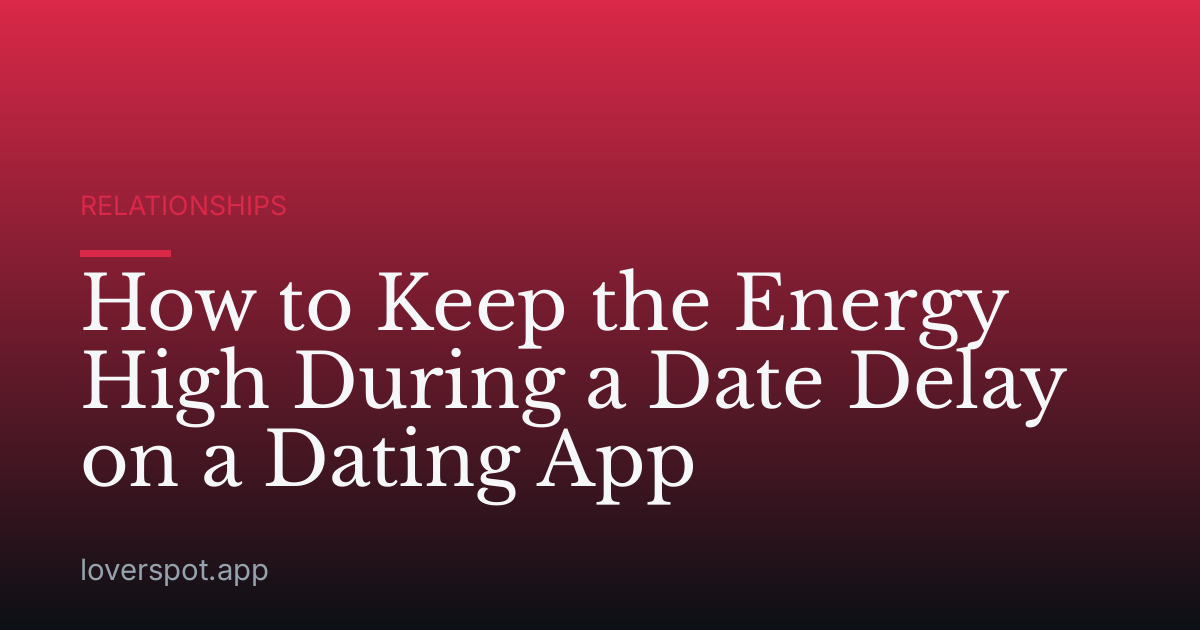 How to Keep the Energy High During a Date Delay on a Dating App