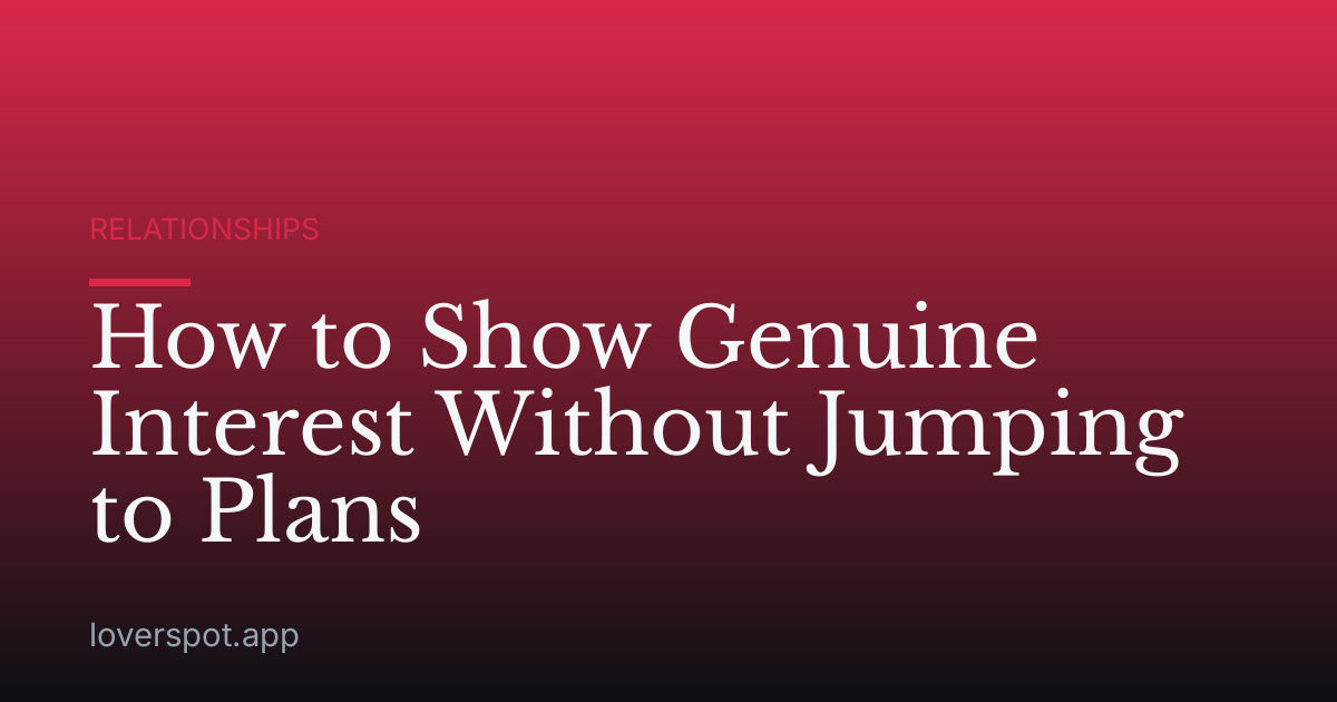 How to Show Genuine Interest Without Jumping to Plans