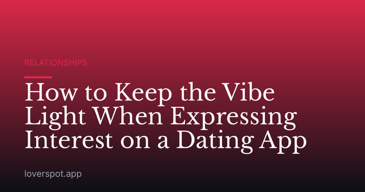 How to Keep the Vibe Light When Expressing Interest on a Dating App