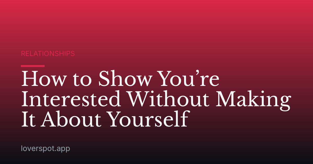 How to Show You’re Interested Without Making It About Yourself