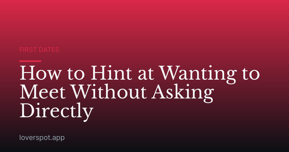 How to Hint at Wanting to Meet Without Asking Directly