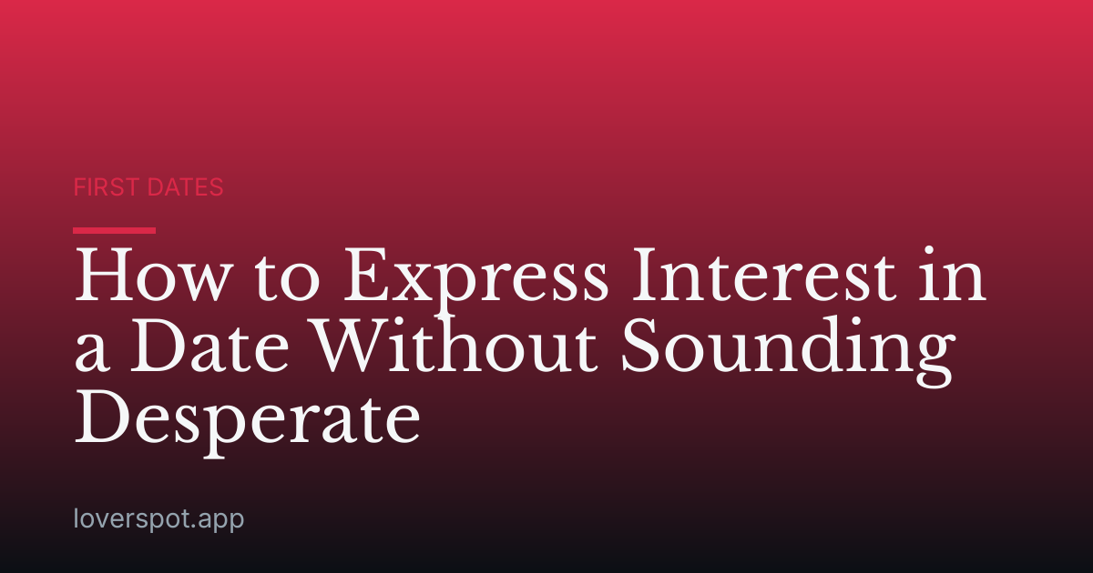 How to Express Interest in a Date Without Sounding Desperate