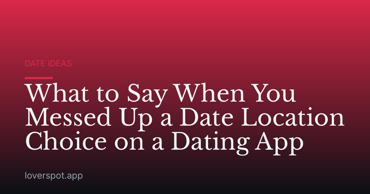 What to Say When You Messed Up a Date Location Choice on a Dating App
